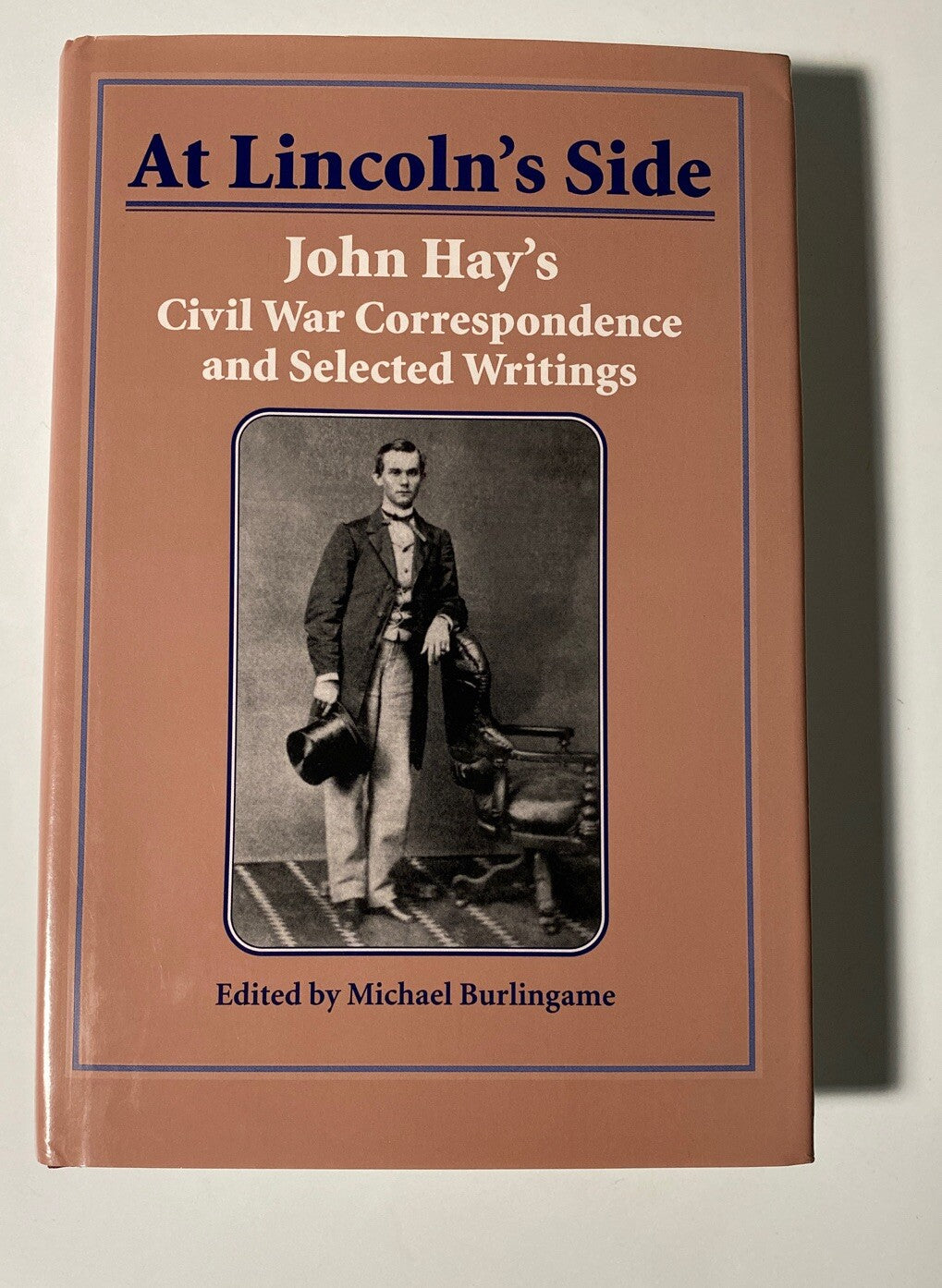At Lincoln s Side  John Hay s Civil War Correspondence and Selected W
