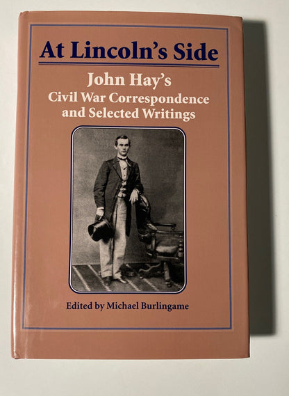 At Lincoln s Side  John Hay s Civil War Correspondence and Selected W